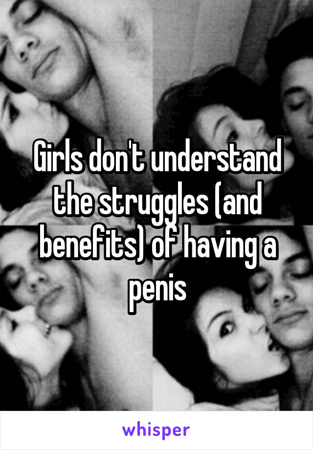 Girls don't understand the struggles (and benefits) of having a penis