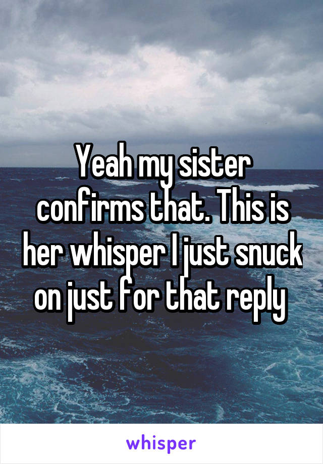 Yeah my sister confirms that. This is her whisper I just snuck on just for that reply 