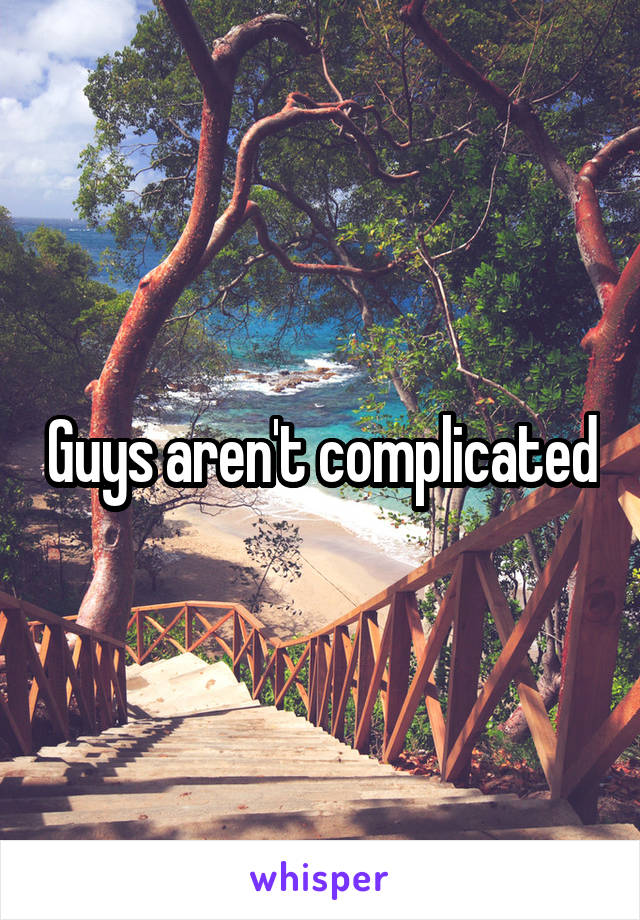 Guys aren't complicated