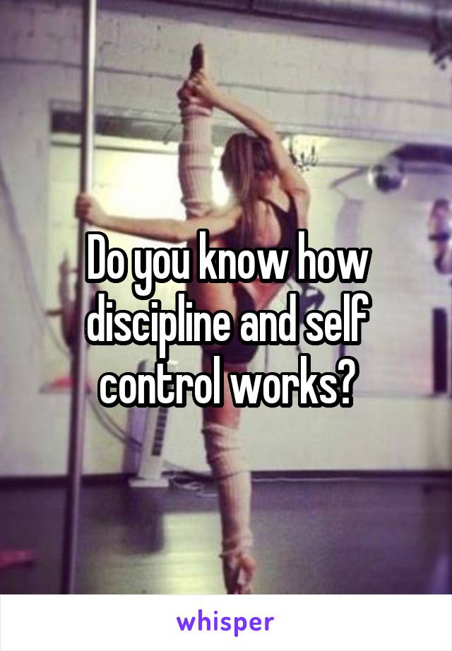 Do you know how discipline and self control works?