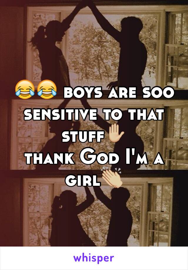 😂😂 boys are soo sensitive to that stuff✋🏼
thank God I'm a girl👏🏼