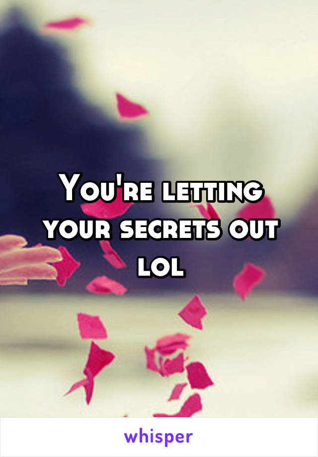 You're letting your secrets out lol