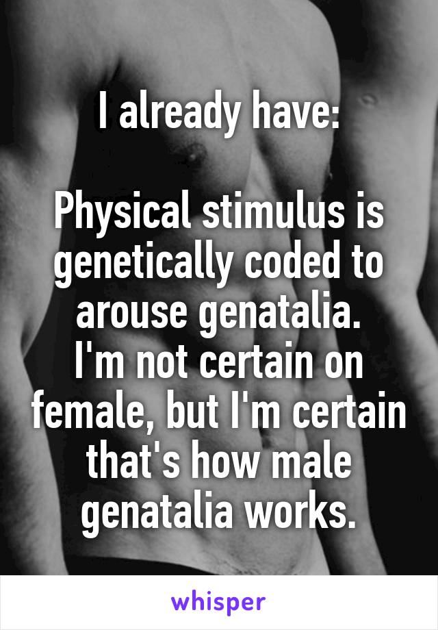 I already have:

Physical stimulus is genetically coded to arouse genatalia.
I'm not certain on female, but I'm certain that's how male genatalia works.