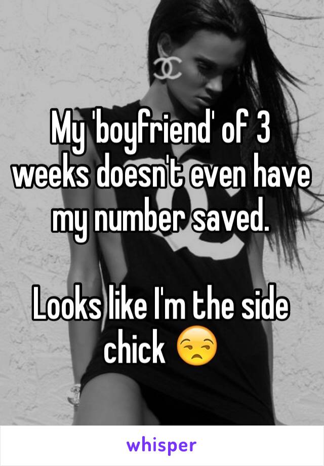 My 'boyfriend' of 3 weeks doesn't even have my number saved. 

Looks like I'm the side chick 😒