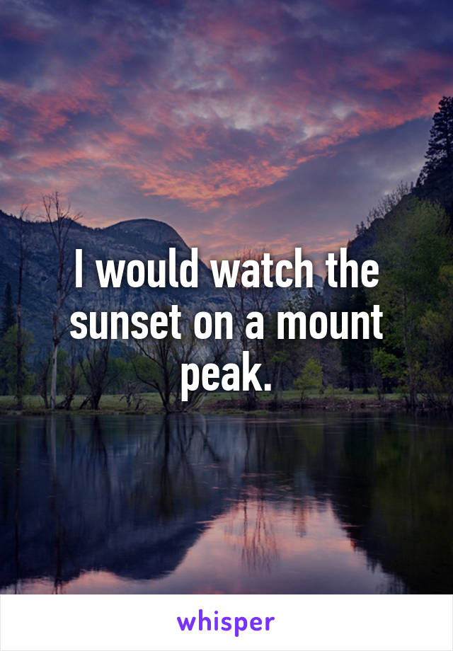 I would watch the sunset on a mount peak.