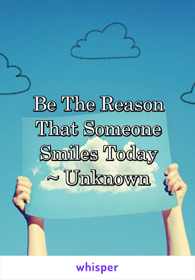Be The Reason That Someone Smiles Today
~ Unknown