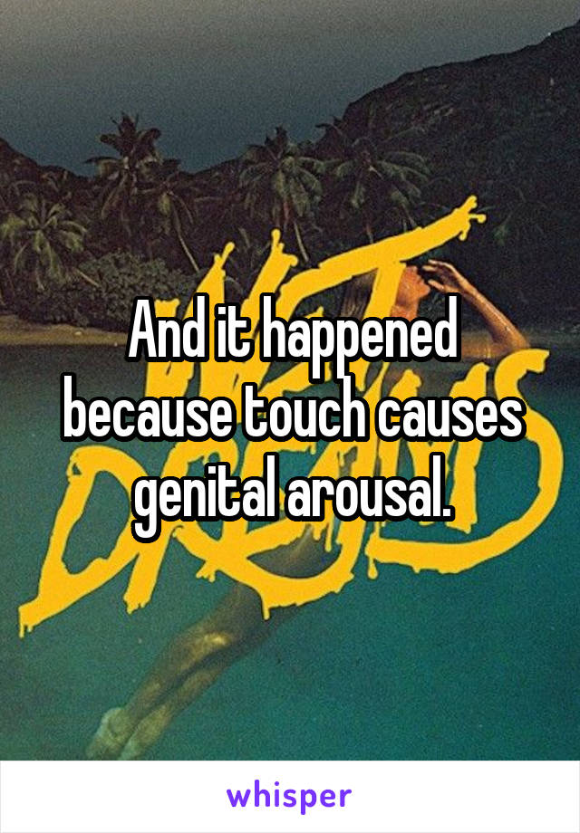 And it happened because touch causes genital arousal.