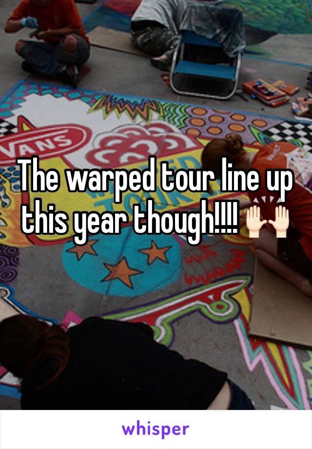 The warped tour line up this year though!!!! 🙌🏻
