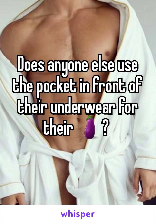 Does anyone else use the pocket in front of their underwear for their 🍆? 