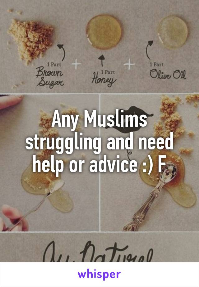 Any Muslims struggling and need help or advice :) F