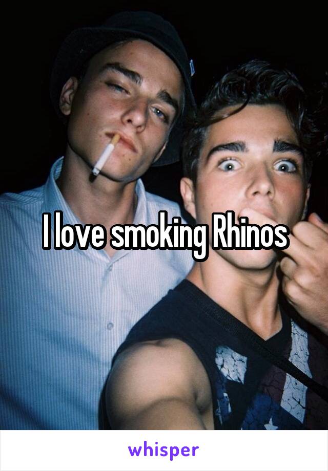 I love smoking Rhinos