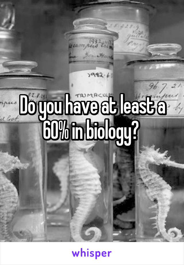 Do you have at least a 60% in biology? 
