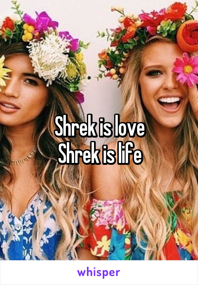 Shrek is love
Shrek is life