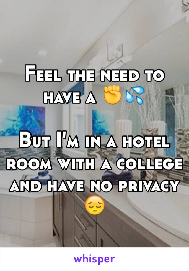 Feel the need to have a ✊💦

But I'm in a hotel room with a college and have no privacy 😔