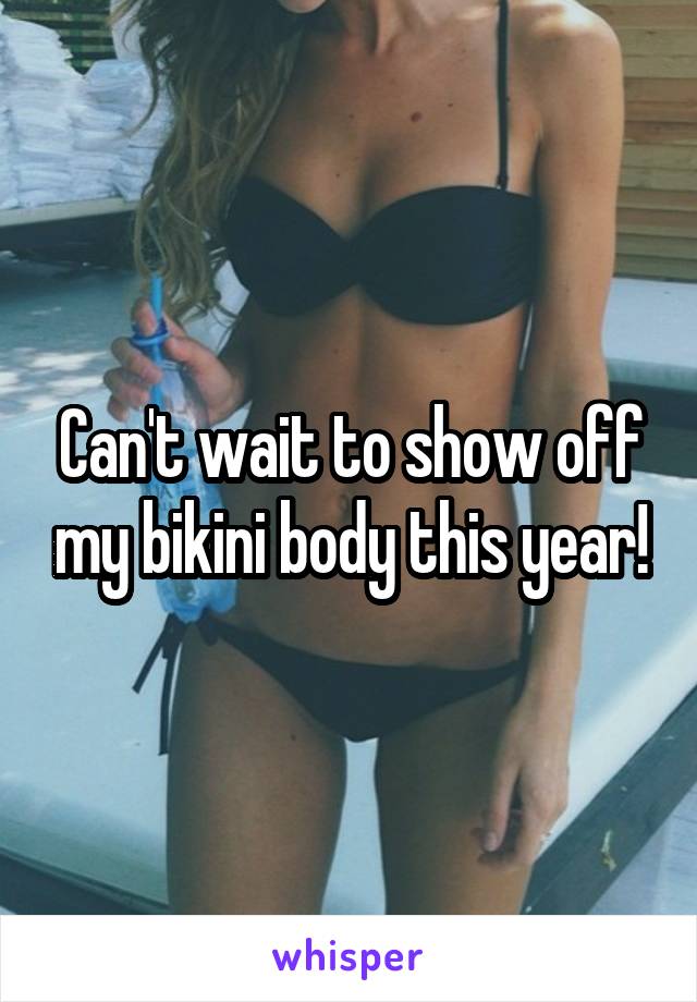 Can't wait to show off my bikini body this year!