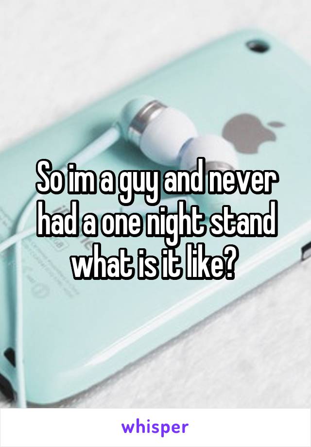 So im a guy and never had a one night stand what is it like? 