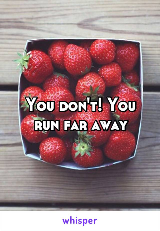 You don't! You run far away