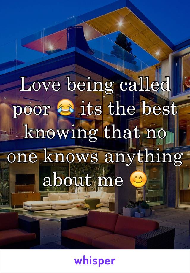 Love being called poor 😂 its the best knowing that no one knows anything about me 😊