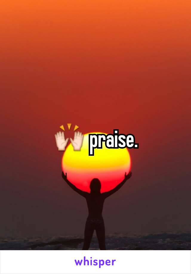 🙌 praise.