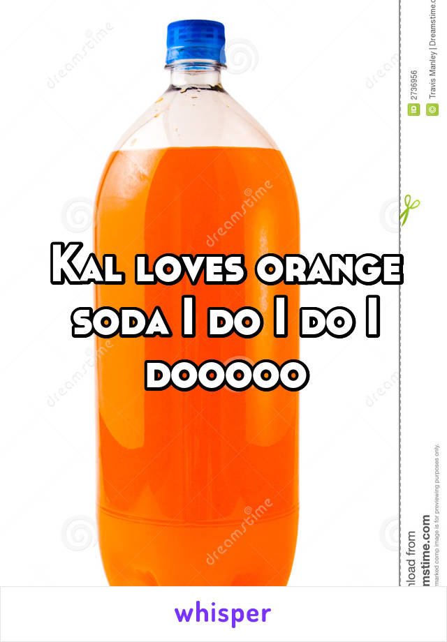 Kal loves orange soda I do I do I dooooo