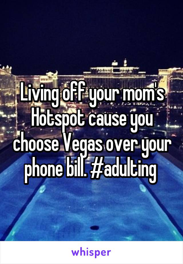 Living off your mom's Hotspot cause you choose Vegas over your phone bill. #adulting 