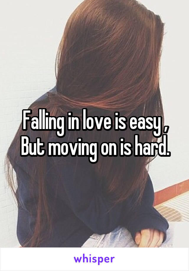 Falling in love is easy ,
But moving on is hard.