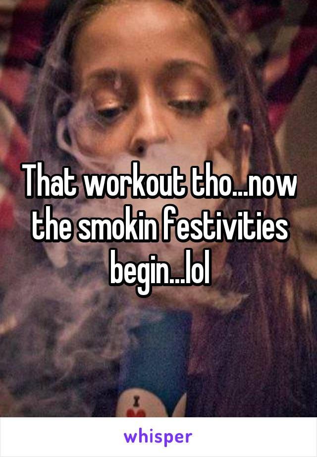 That workout tho...now the smokin festivities begin...lol