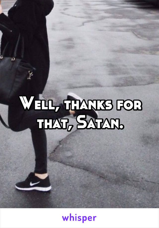 Well, thanks for that, Satan.