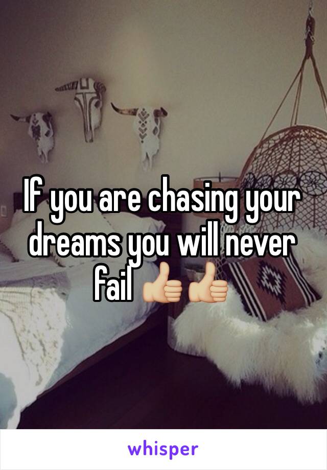 If you are chasing your dreams you will never fail 👍🏼👍🏼