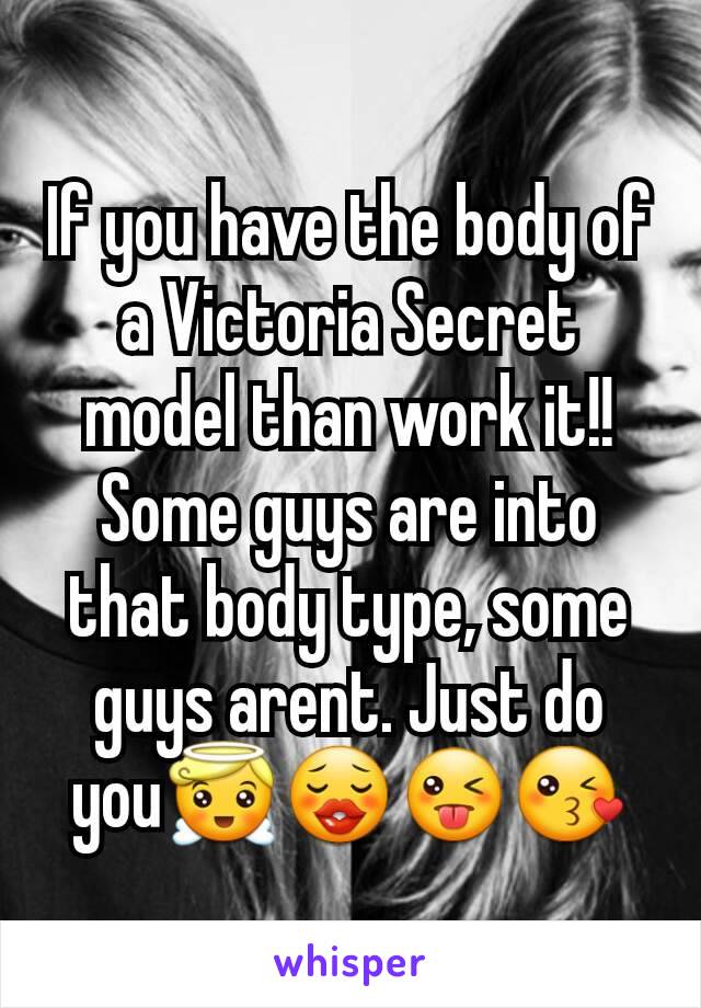 If you have the body of a Victoria Secret model than work it!! Some guys are into that body type, some guys arent. Just do you😇😗😜😘