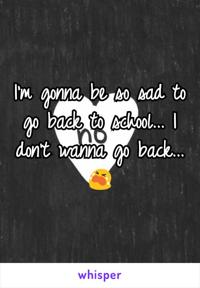 I'm gonna be so sad to go back to school... I don't wanna go back... 😭