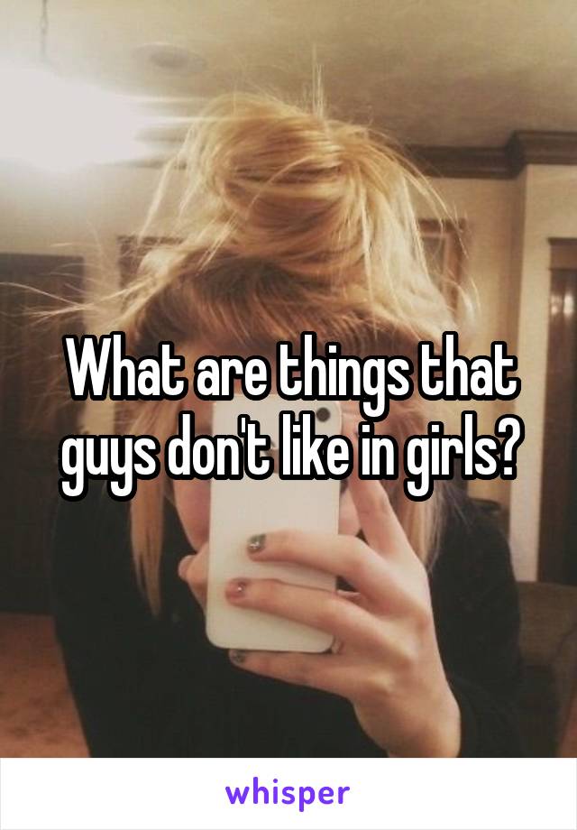 What are things that guys don't like in girls?