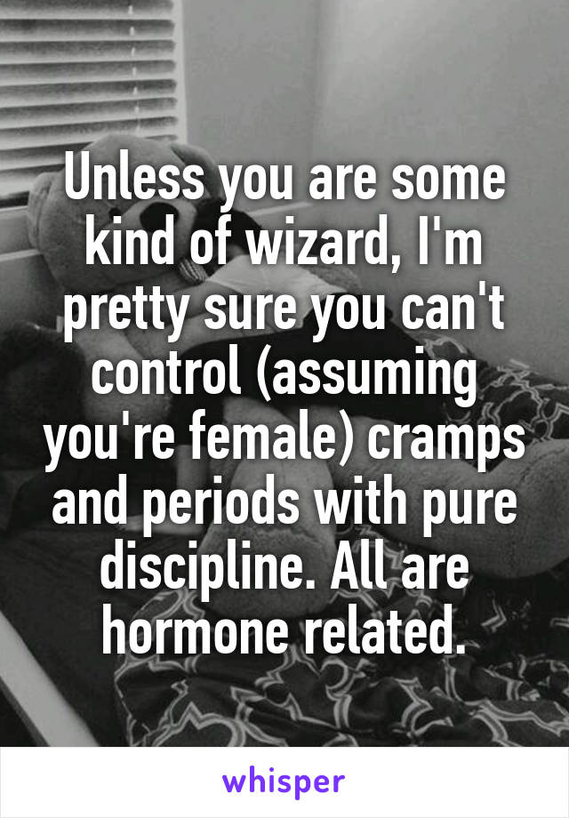 Unless you are some kind of wizard, I'm pretty sure you can't control (assuming you're female) cramps and periods with pure discipline. All are hormone related.