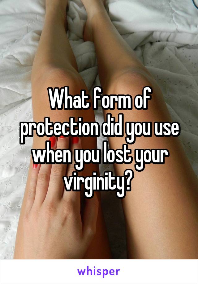 What form of protection did you use when you lost your virginity? 