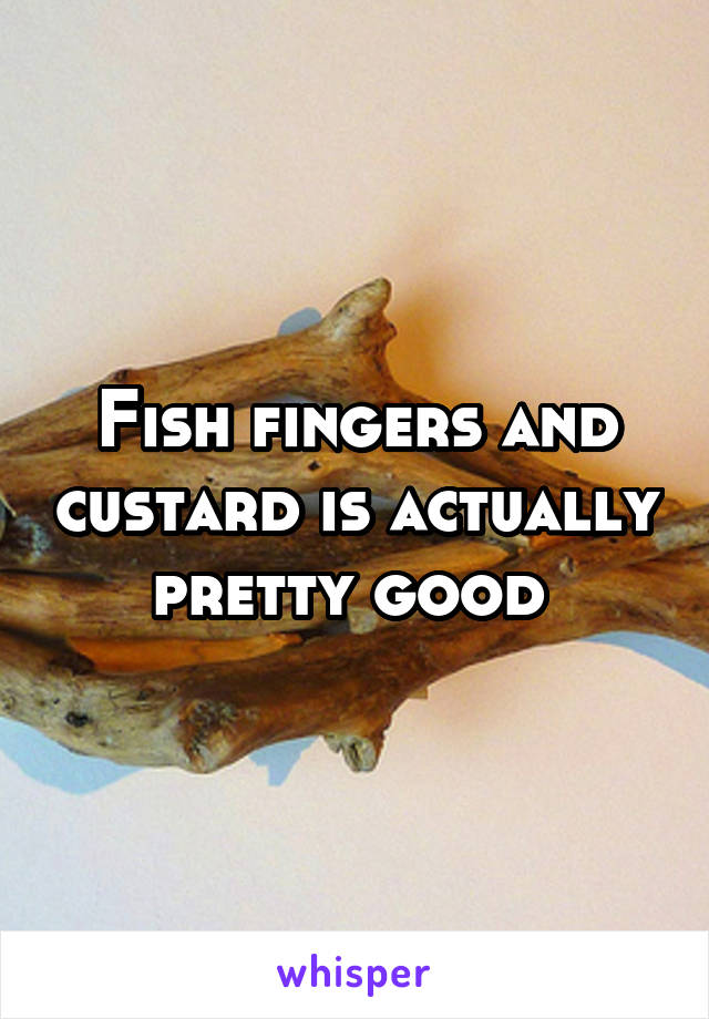 Fish fingers and custard is actually pretty good 