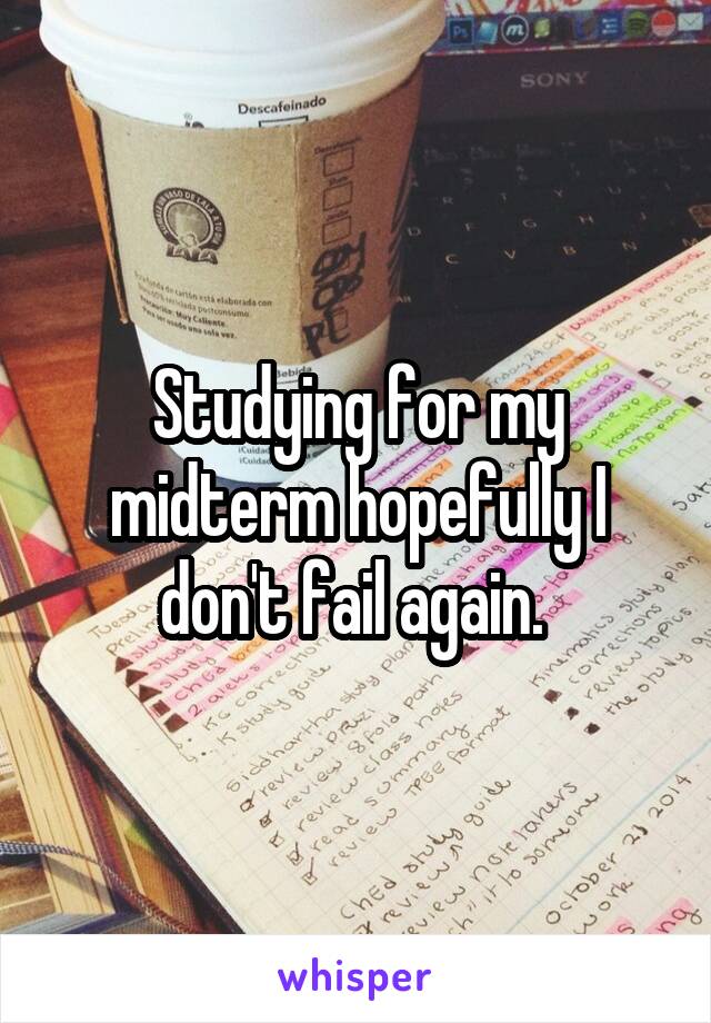 Studying for my midterm hopefully I don't fail again. 