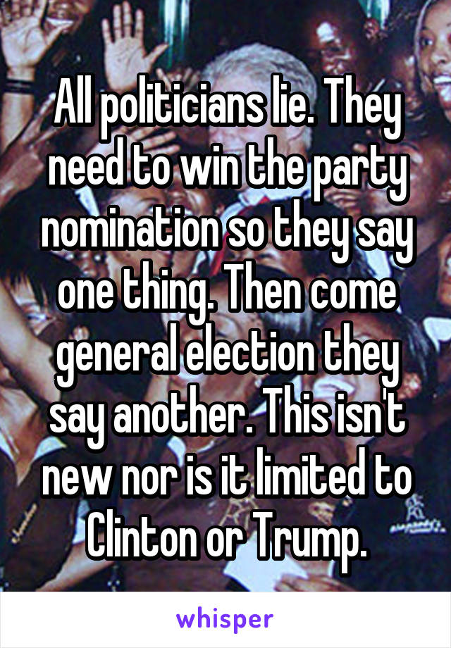 All politicians lie. They need to win the party nomination so they say one thing. Then come general election they say another. This isn't new nor is it limited to Clinton or Trump.