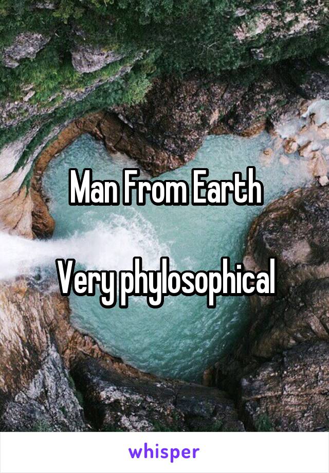 Man From Earth

Very phylosophical