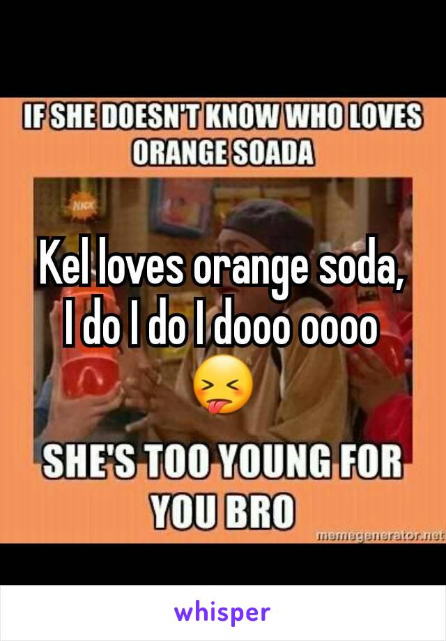 Kel loves orange soda,  I do I do I dooo oooo 😝