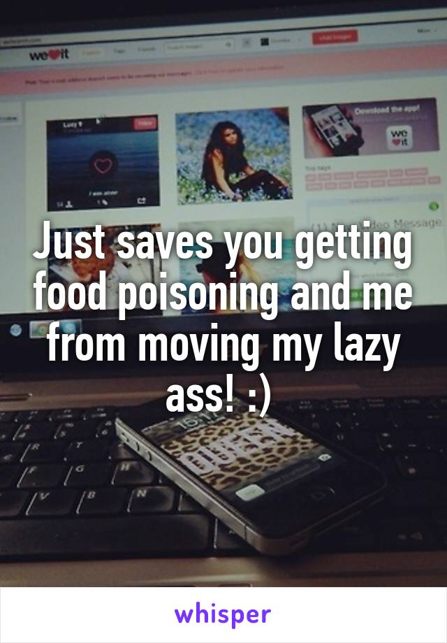 Just saves you getting food poisoning and me from moving my lazy ass! :) 