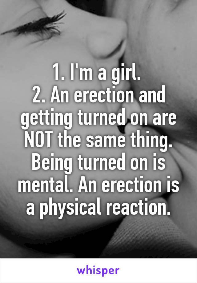 1. I'm a girl. 
2. An erection and getting turned on are NOT the same thing. Being turned on is mental. An erection is a physical reaction.