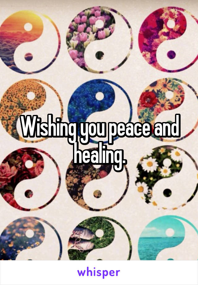 Wishing you peace and healing.