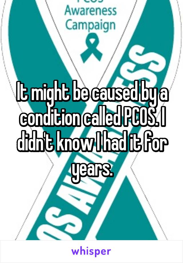 It might be caused by a condition called PCOS. I didn't know I had it for years.