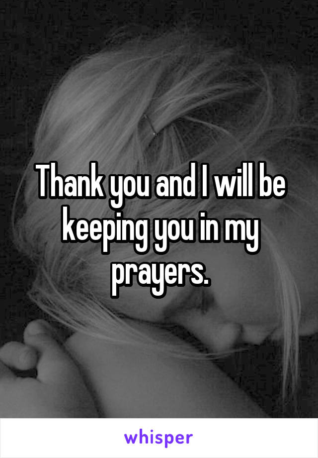 Thank you and I will be keeping you in my prayers.