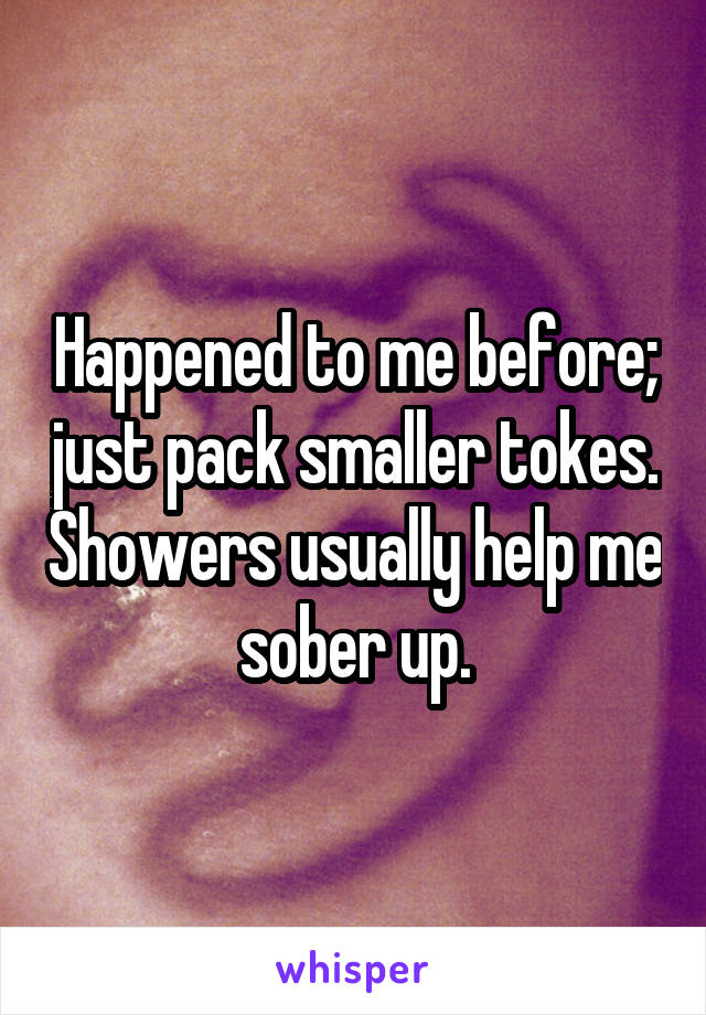 Happened to me before; just pack smaller tokes. Showers usually help me sober up.