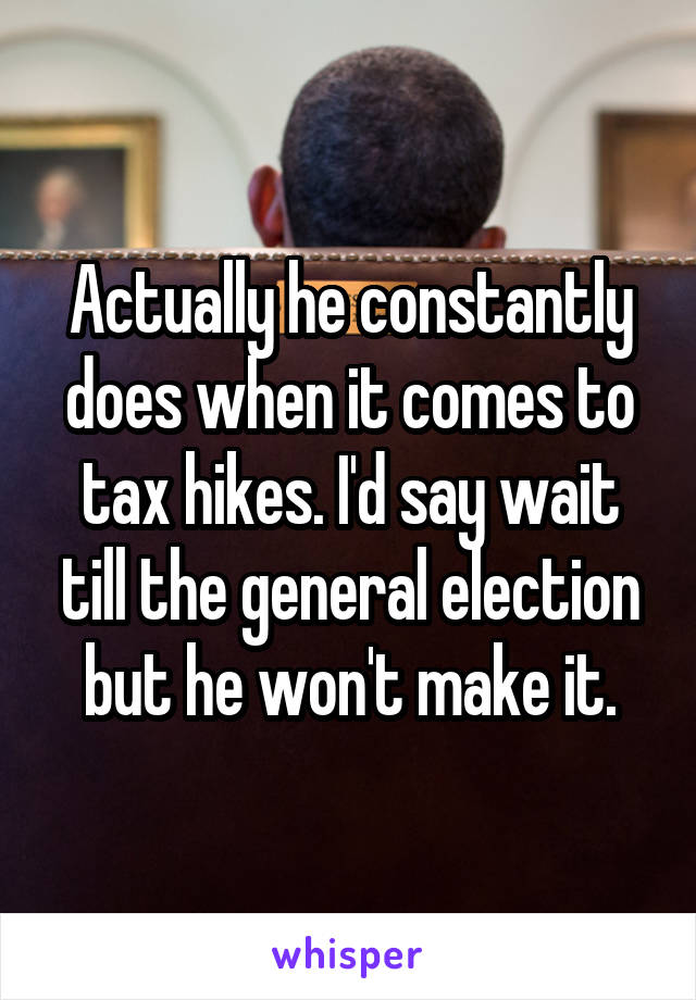 Actually he constantly does when it comes to tax hikes. I'd say wait till the general election but he won't make it.