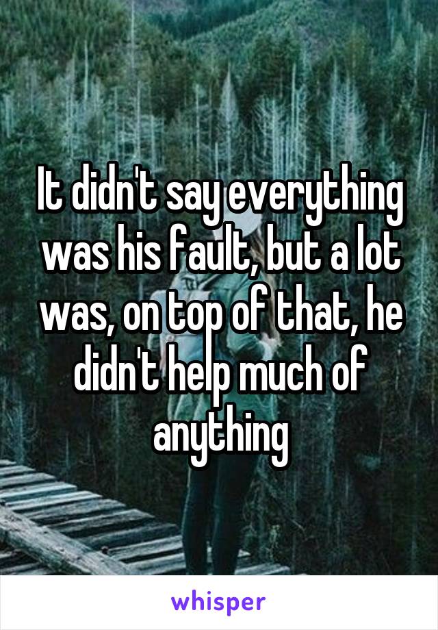 It didn't say everything was his fault, but a lot was, on top of that, he didn't help much of anything