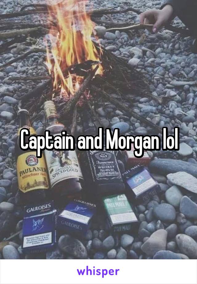 Captain and Morgan lol