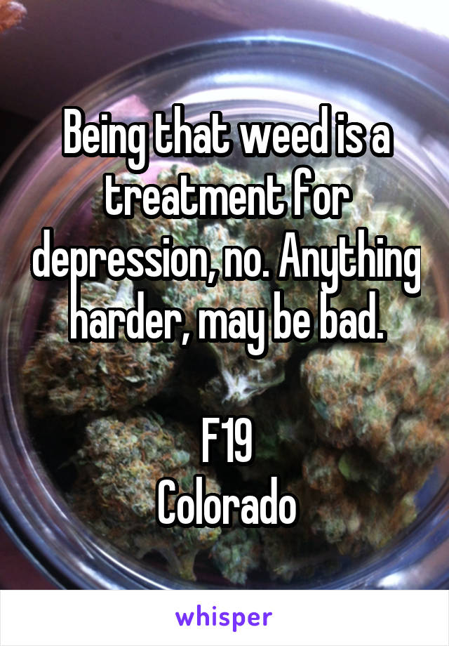 Being that weed is a treatment for depression, no. Anything harder, may be bad.

F19
Colorado