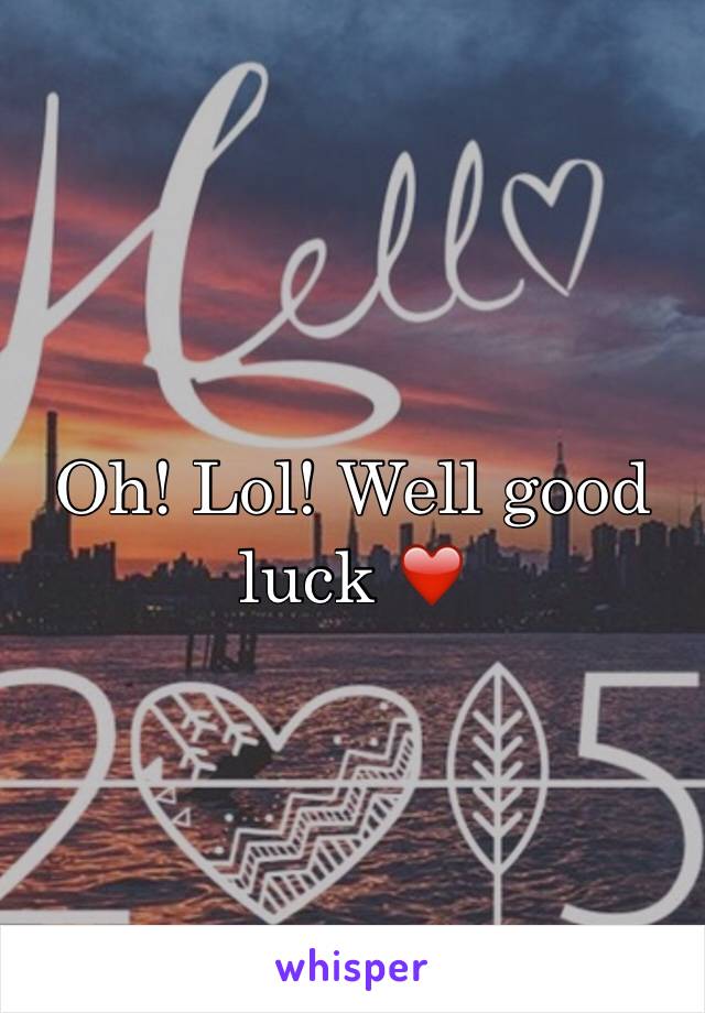 Oh! Lol! Well good luck ❤️